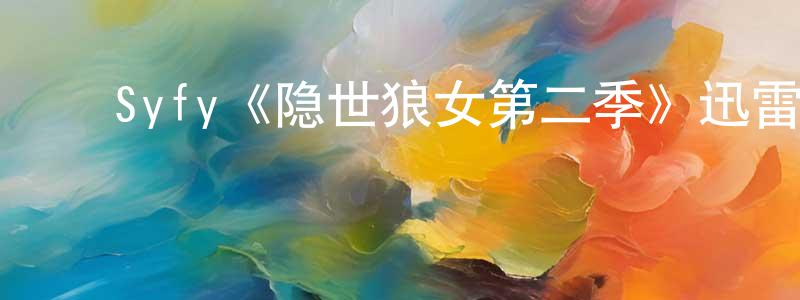 ﻿陈皇希发布﻿Syfy《隐世狼女第二季》迅雷下载/在线观看/百度云-魔幻/科幻-美剧天堂